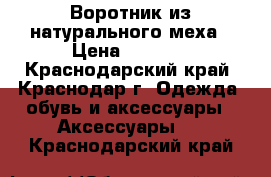 Воротник из натурального меха › Цена ­ 2 000 - Краснодарский край, Краснодар г. Одежда, обувь и аксессуары » Аксессуары   . Краснодарский край